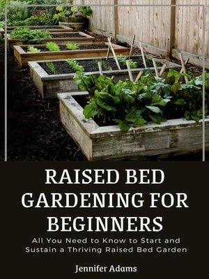 cover image of Raised Bed Gardening for Beginners; All You Need to Know to Start and Sustain a Thriving Raised Bed Garden